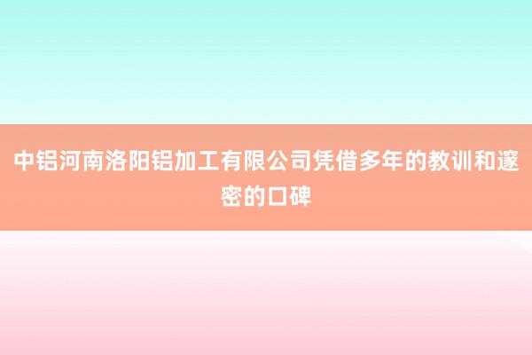 中铝河南洛阳铝加工有限公司凭借多年的教训和邃密的口碑
