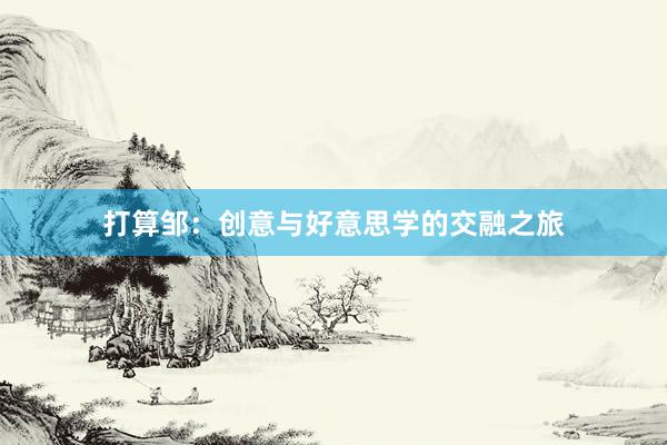 打算邹:创意与好意思学的交融之旅